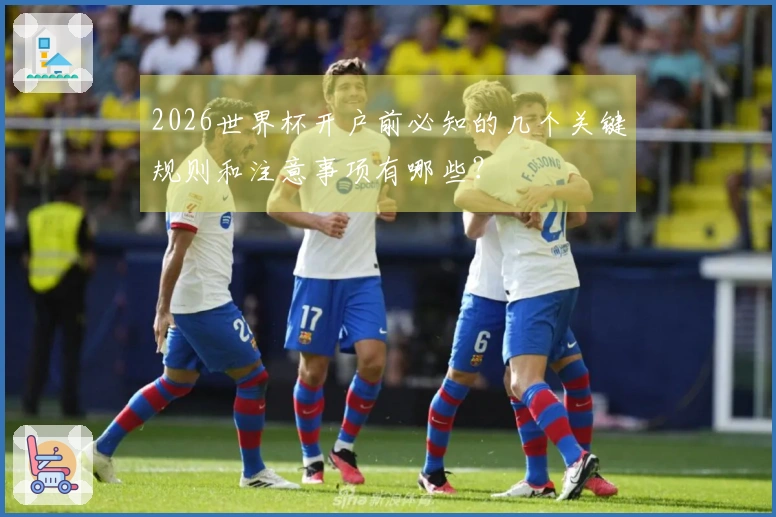 2026世界杯开户前必知的几个关键规则和注意事项有哪些？