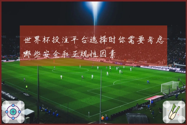 世界杯投注平台选择时你需要考虑哪些安全和正规性因素